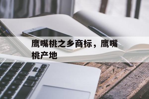 鹰嘴桃之乡商标，鹰嘴桃产地-第1张图片-