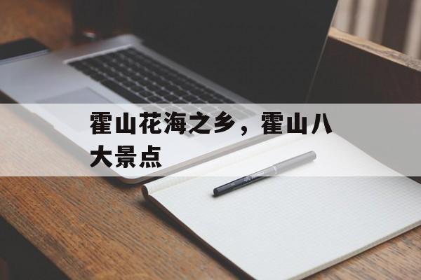霍山花海之乡，霍山八大景点-第1张图片-