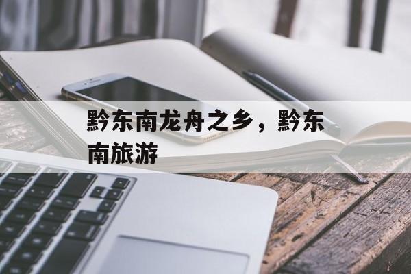 黔东南龙舟之乡，黔东南旅游-第1张图片-