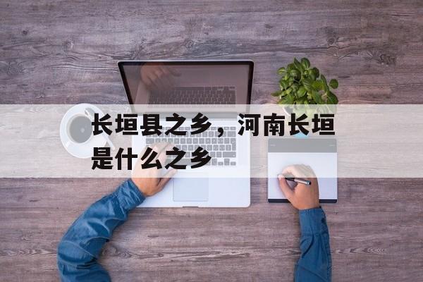 长垣县之乡，河南长垣是什么之乡-第1张图片-