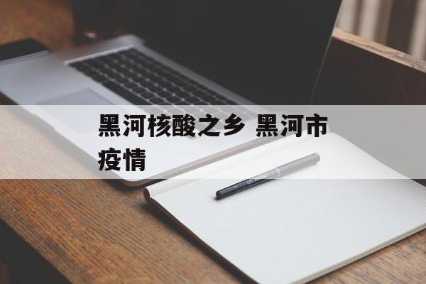 黑河核酸之乡 黑河市疫情-第1张图片-
