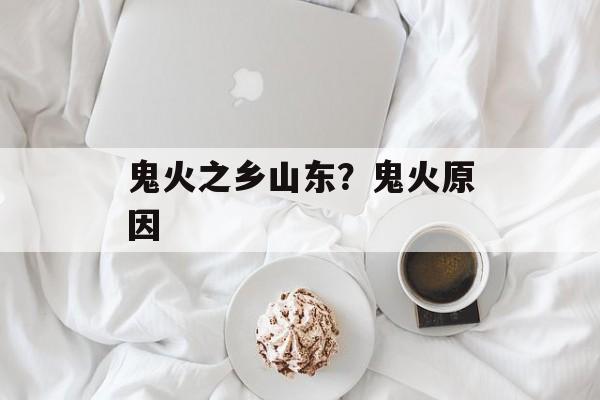 鬼火之乡山东？鬼火原因-第1张图片-