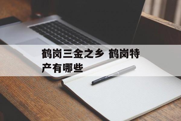 鹤岗三金之乡 鹤岗特产有哪些-第1张图片-