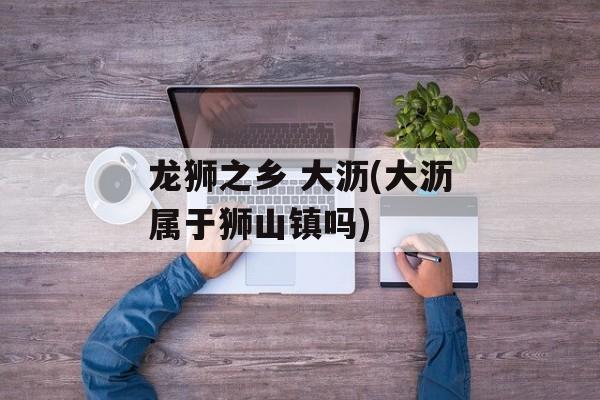 龙狮之乡 大沥(大沥属于狮山镇吗)-第1张图片-