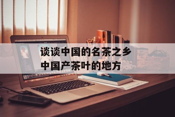 谈谈中国的名茶之乡 中国产茶叶的地方-第1张图片-