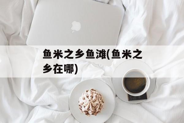 鱼米之乡鱼滩(鱼米之乡在哪)-第1张图片-
