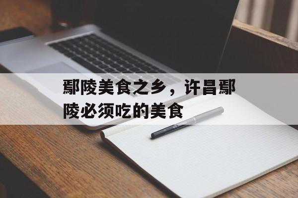 鄢陵美食之乡，许昌鄢陵必须吃的美食-第1张图片-