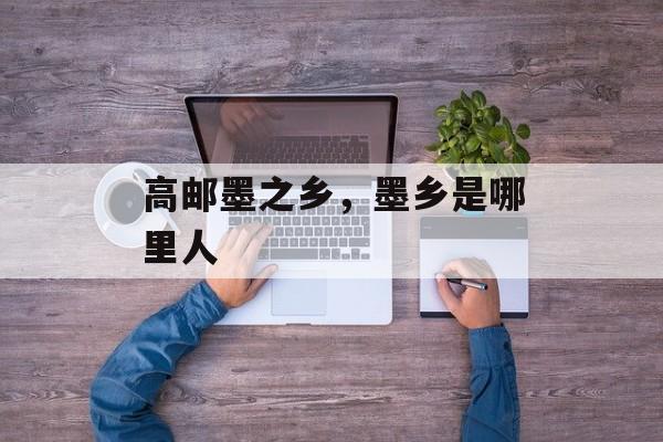 高邮墨之乡，墨乡是哪里人-第1张图片-