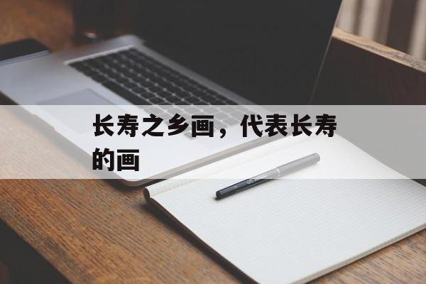 长寿之乡画，代表长寿的画-第1张图片-