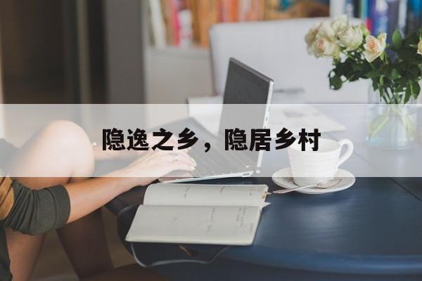 隐逸之乡，隐居乡村-第1张图片-