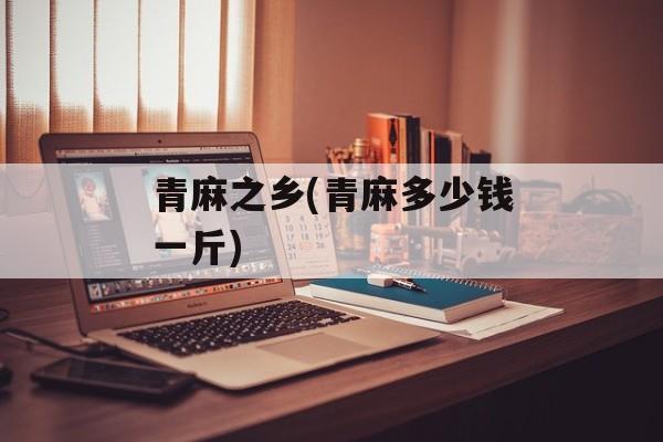 青麻之乡(青麻多少钱一斤)-第1张图片-