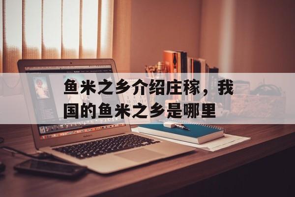鱼米之乡介绍庄稼，我国的鱼米之乡是哪里-第1张图片-