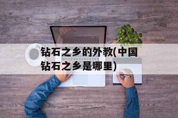 钻石之乡的外教(中国钻石之乡是哪里)-第1张图片-