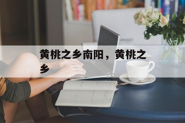 黄桃之乡南阳，黄桃之乡-第1张图片-