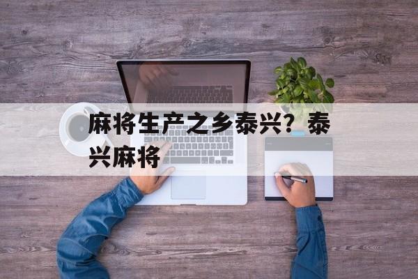 麻将生产之乡泰兴？泰兴麻将-第1张图片-