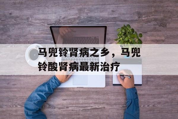 马兜铃肾病之乡，马兜铃酸肾病最新治疗-第1张图片-