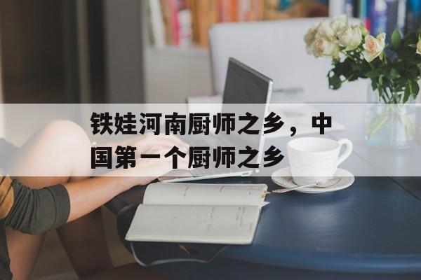 铁娃河南厨师之乡，中国第一个厨师之乡-第1张图片-