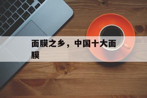 面膜之乡，中国十大面膜-第1张图片-