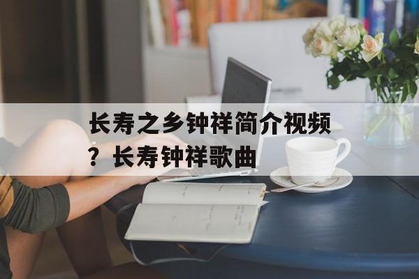 长寿之乡钟祥简介视频？长寿钟祥歌曲-第1张图片-