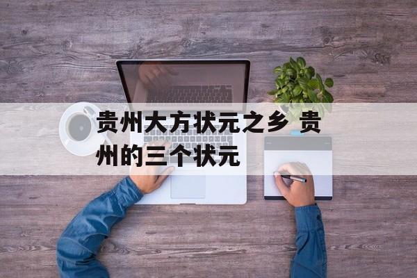 贵州大方状元之乡 贵州的三个状元-第1张图片-