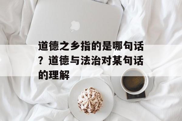 道德之乡指的是哪句话？道德与法治对某句话的理解-第1张图片-