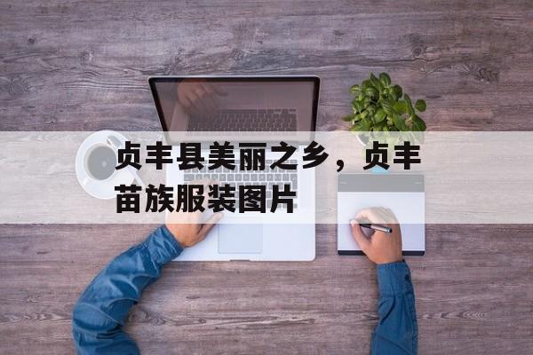 贞丰县美丽之乡，贞丰苗族服装图片-第1张图片-