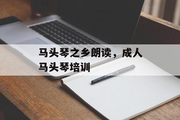 马头琴之乡朗读，成人马头琴培训-第1张图片-
