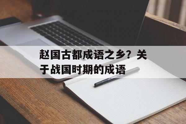赵国古都成语之乡？关于战国时期的成语-第1张图片-