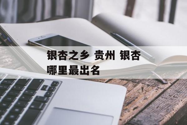 银杏之乡 贵州 银杏哪里最出名-第1张图片-