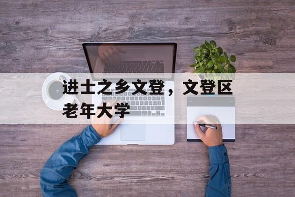 进士之乡文登，文登区老年大学-第1张图片-
