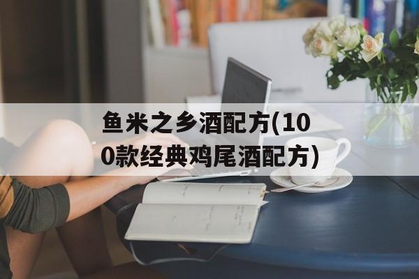 鱼米之乡酒配方(100款经典鸡尾酒配方)-第1张图片-