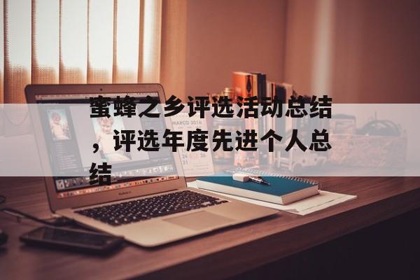蜜蜂之乡评选活动总结，评选年度先进个人总结-第1张图片-