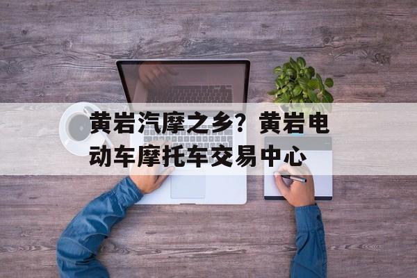 黄岩汽摩之乡？黄岩电动车摩托车交易中心-第1张图片-
