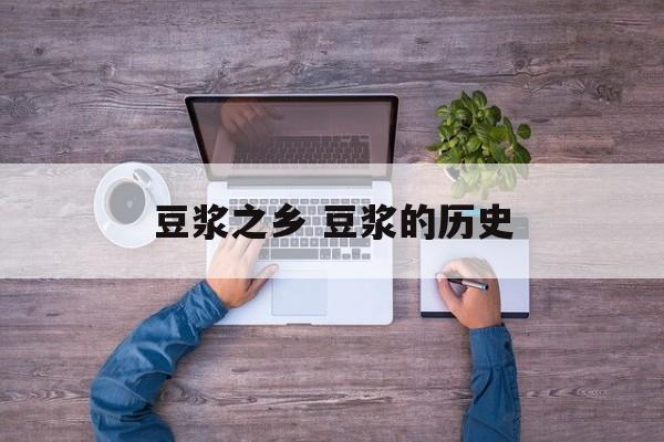 豆浆之乡 豆浆的历史-第1张图片-