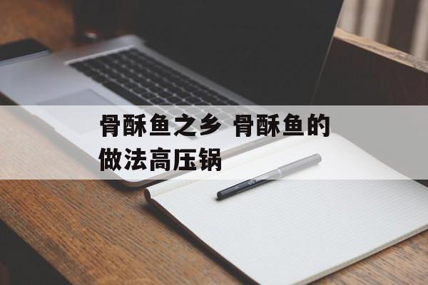 骨酥鱼之乡 骨酥鱼的做法高压锅-第1张图片-