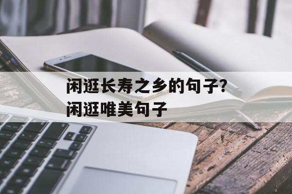 闲逛长寿之乡的句子？闲逛唯美句子-第1张图片-