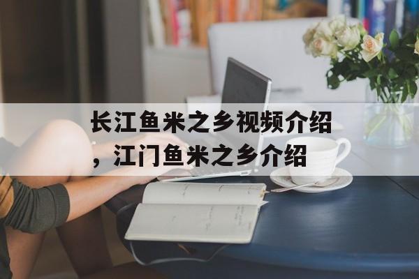 长江鱼米之乡视频介绍，江门鱼米之乡介绍-第1张图片-
