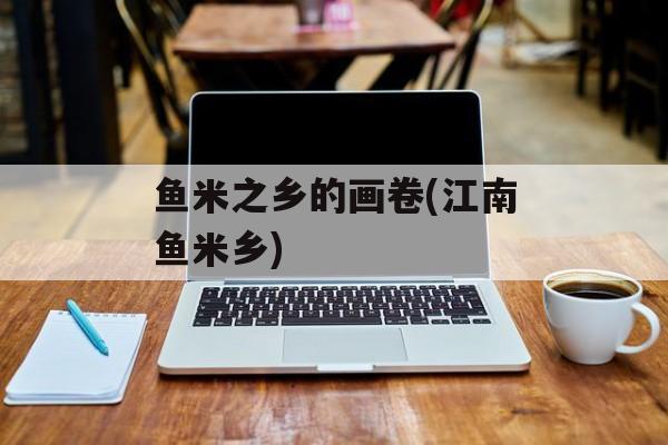 鱼米之乡的画卷(江南鱼米乡)-第1张图片-