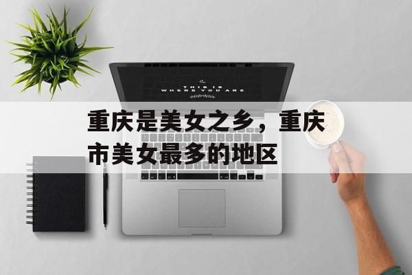 重庆是美女之乡，重庆市美女最多的地区-第1张图片-