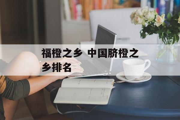 福橙之乡 中国脐橙之乡排名-第1张图片-