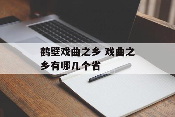 鹤壁戏曲之乡 戏曲之乡有哪几个省-第1张图片-