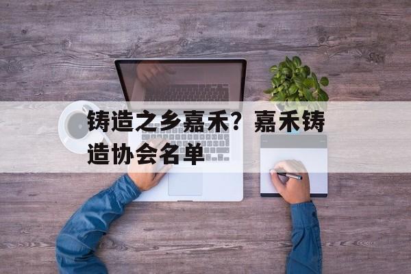 铸造之乡嘉禾？嘉禾铸造协会名单-第1张图片-