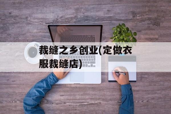 裁缝之乡创业(定做衣服裁缝店)-第1张图片-