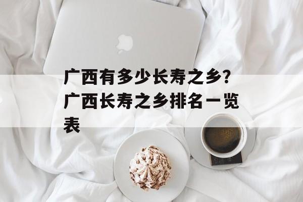 广西有多少长寿之乡？广西长寿之乡排名一览表-第1张图片-
