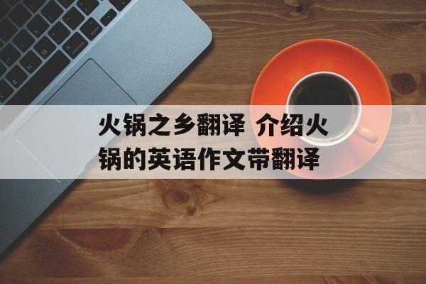 火锅之乡翻译 介绍火锅的英语作文带翻译-第1张图片-