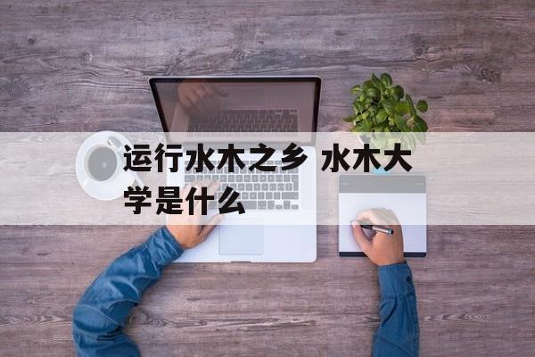 运行水木之乡 水木大学是什么-第1张图片-
