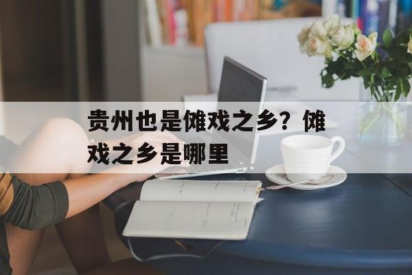 贵州也是傩戏之乡？傩戏之乡是哪里-第1张图片-