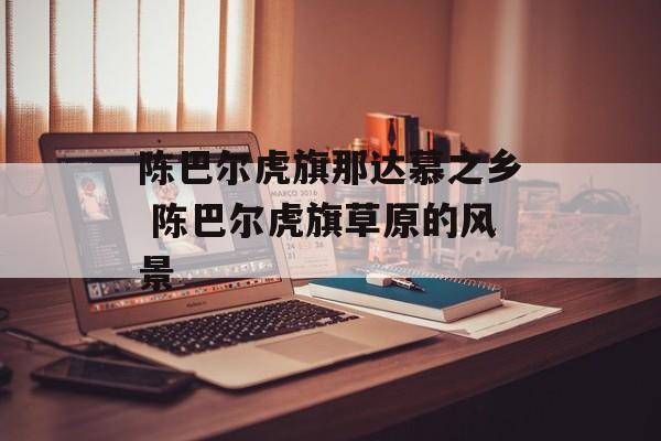 陈巴尔虎旗那达慕之乡 陈巴尔虎旗草原的风景-第1张图片-