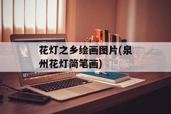 花灯之乡绘画图片(泉州花灯简笔画)-第1张图片-