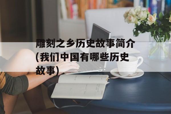 雕刻之乡历史故事简介(我们中国有哪些历史故事)-第1张图片-